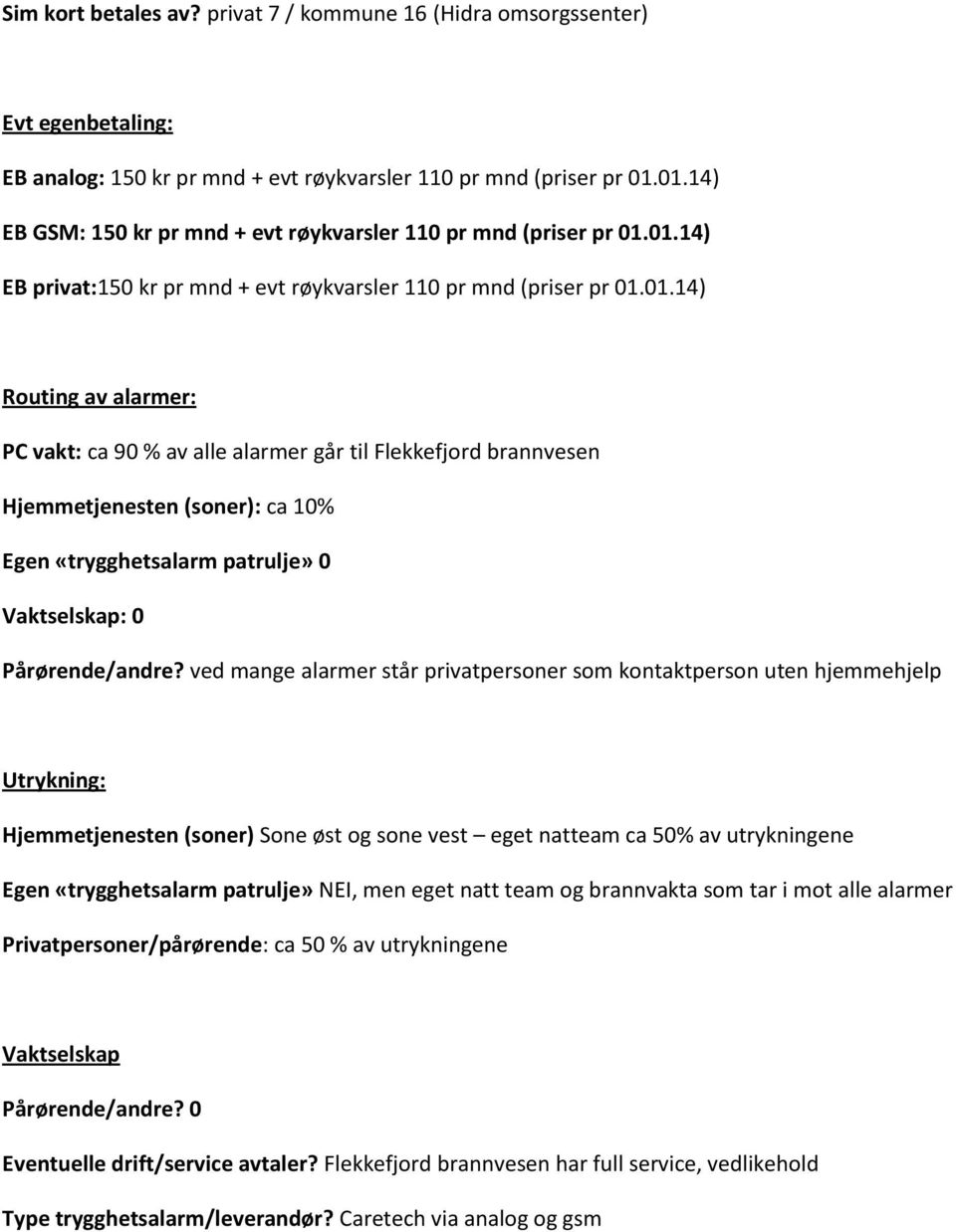 ved mange alarmer står privatpersoner som kontaktperson uten hjemmehjelp Utrykning: Hjemmetjenesten (soner) Sone øst og sone vest eget natteam ca 50% av utrykningene Egen «trygghetsalarm patrulje»