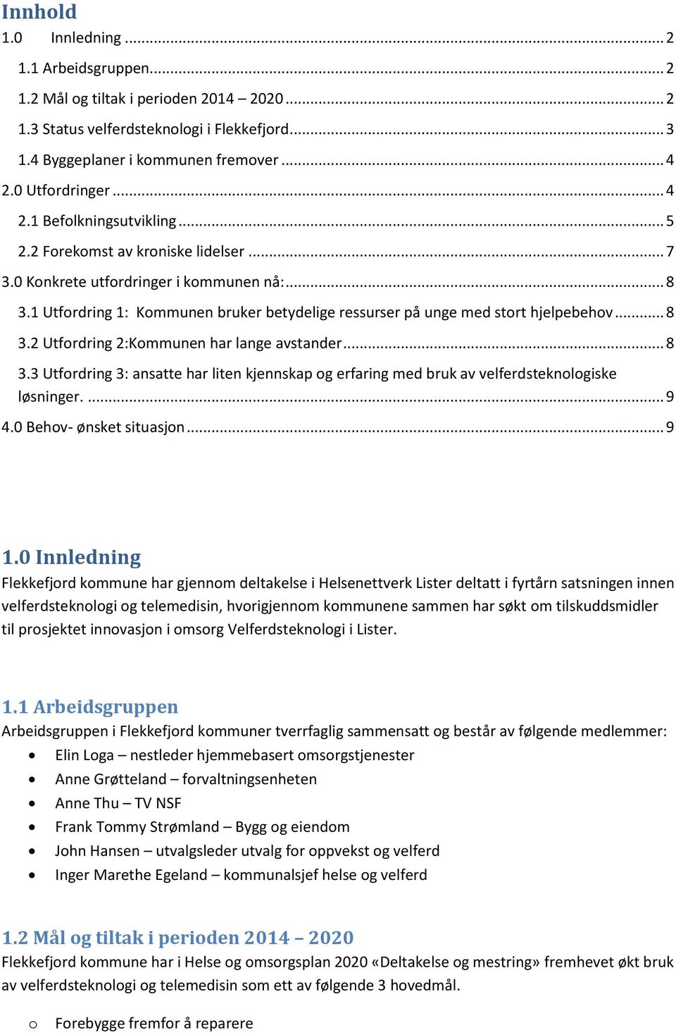 1 Utfordring 1: Kommunen bruker betydelige ressurser på unge med stort hjelpebehov... 8 3.2 Utfordring 2:Kommunen har lange avstander... 8 3.3 Utfordring 3: ansatte har liten kjennskap og erfaring med bruk av velferdsteknologiske løsninger.