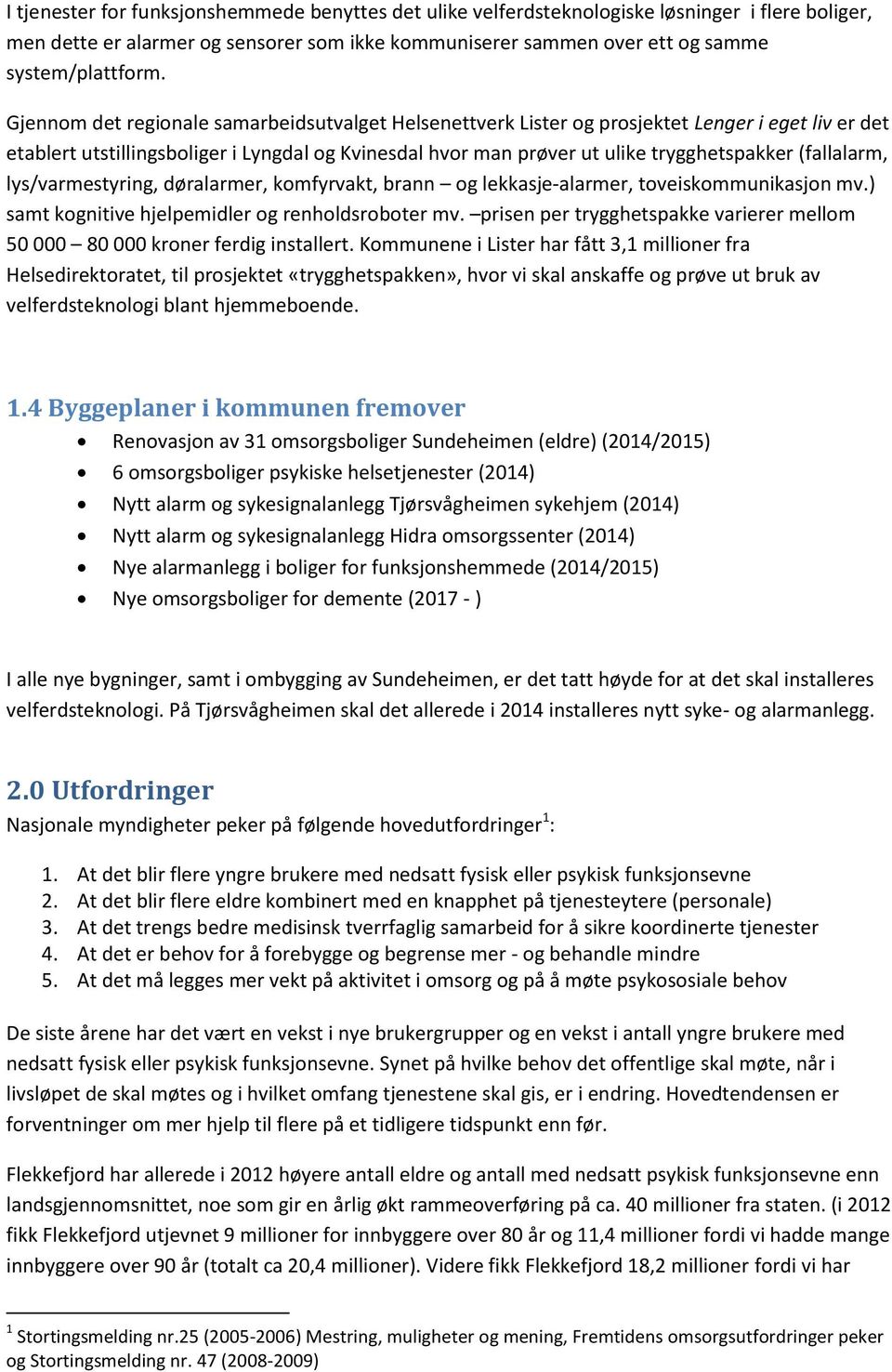 (fallalarm, lys/varmestyring, døralarmer, komfyrvakt, brann og lekkasje-alarmer, toveiskommunikasjon mv.) samt kognitive hjelpemidler og renholdsroboter mv.