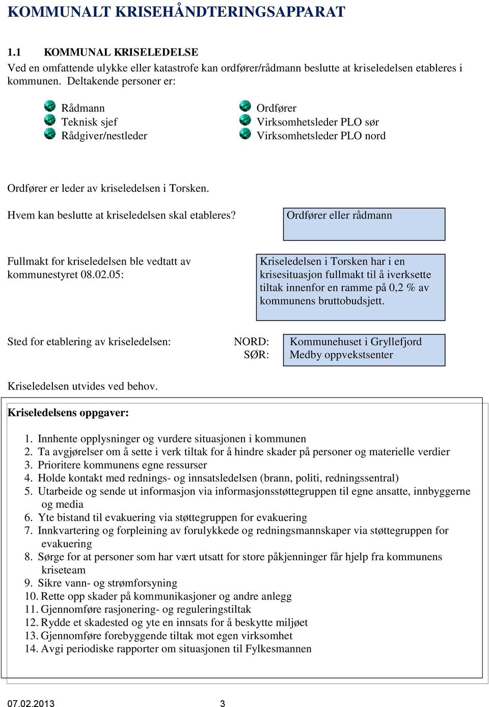 Hvem kan beslutte at kriseledelsen skal etableres? Ordfører eller rådmann Fullmakt for kriseledelsen ble vedtatt av kommunestyret 08.02.