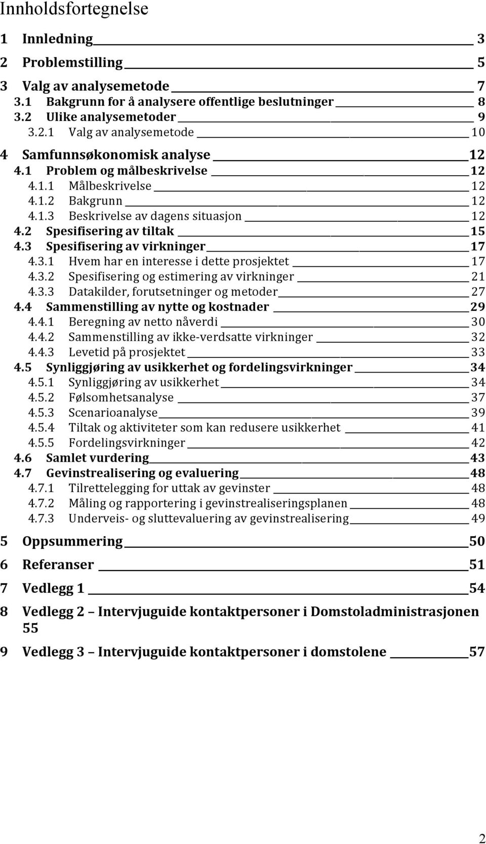 3.2 Spesifisering og estimering av virkninger 21 4.3.3 Datakilder, forutsetninger og metoder 27 4.4 Sammenstilling av nytte og kostnader 29 4.4.1 Beregning av netto nåverdi 30 4.4.2 Sammenstilling av ikke verdsatte virkninger 32 4.