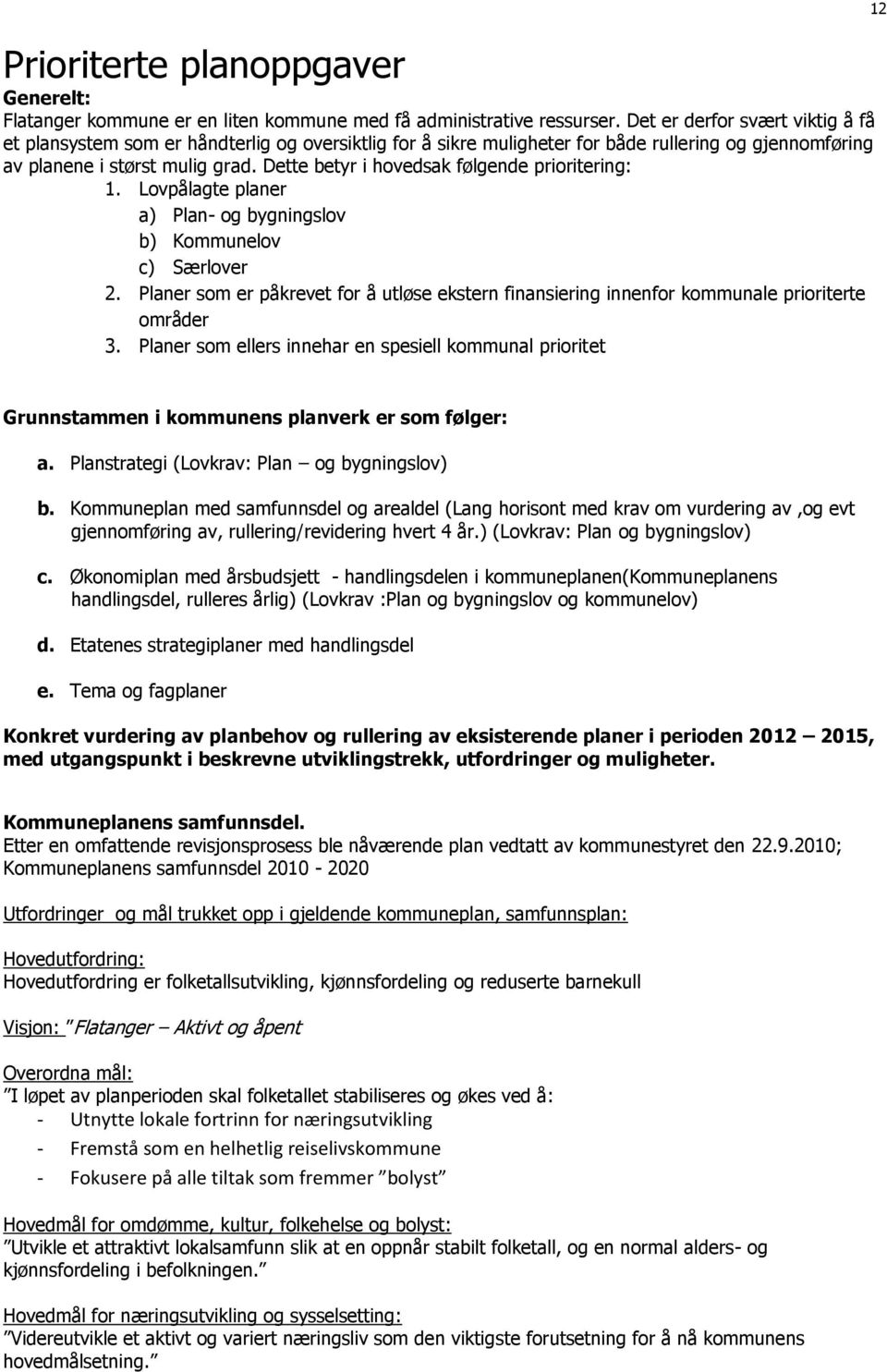 Dette betyr i hovedsak følgende prioritering: 1. Lovpålagte planer a) Plan- og bygningslov b) Kommunelov c) Særlover 2.