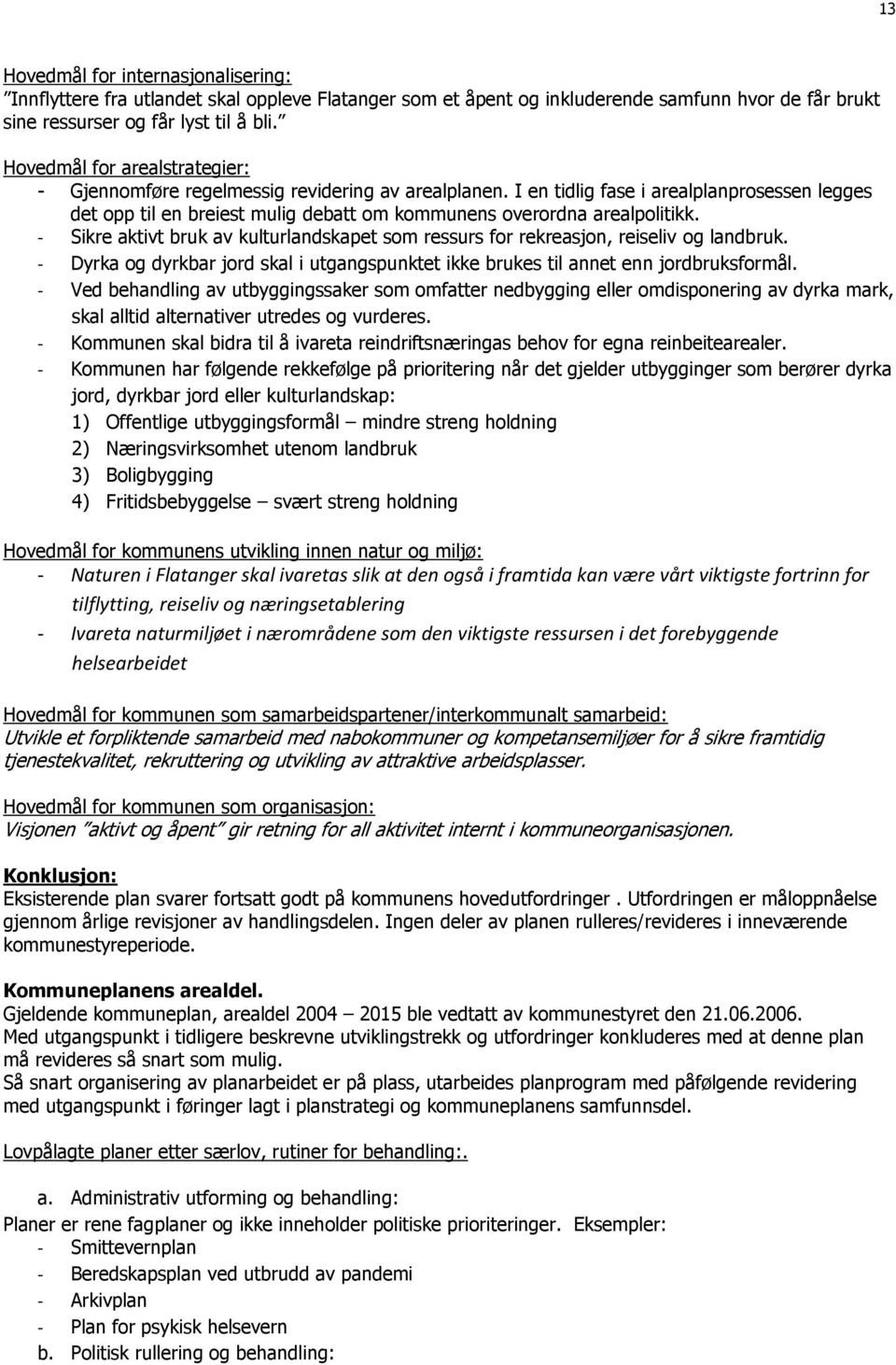 I en tidlig fase i arealplanprosessen legges det opp til en breiest mulig debatt om kommunens overordna arealpolitikk.