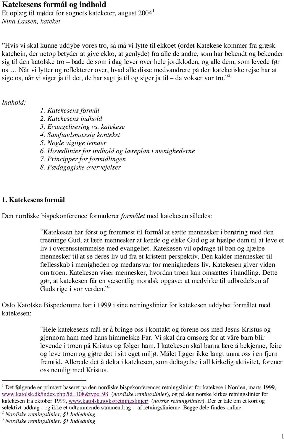 levede før os Når vi lytter og reflekterer over, hvad alle disse medvandrere på den kateketiske rejse har at sige os, når vi siger ja til det, de har sagt ja til og siger ja til da vokser vor tro.