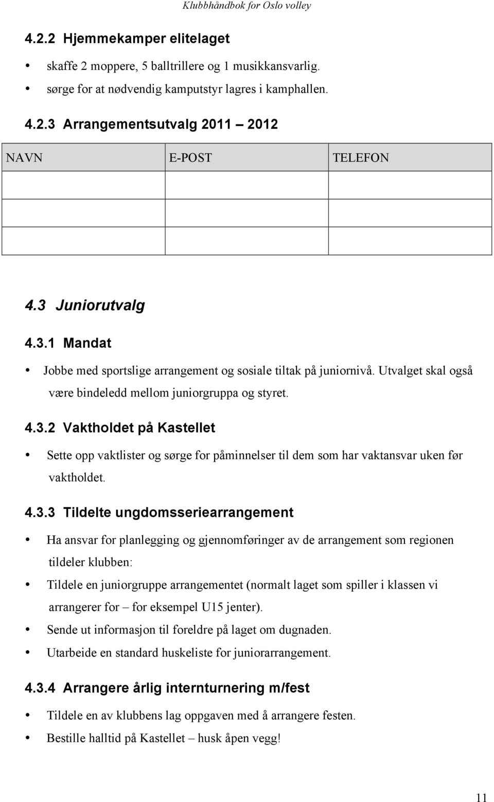 4.3.3 Tildelte ungdomsseriearrangement Ha ansvar for planlegging og gjennomføringer av de arrangement som regionen tildeler klubben: Tildele en juniorgruppe arrangementet (normalt laget som spiller i