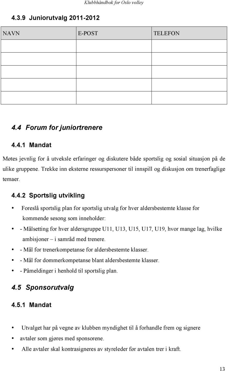 4.2 Sportslig utvikling Foreslå sportslig plan for sportslig utvalg for hver aldersbestemte klasse for kommende sesong som inneholder: - Målsetting for hver aldersgruppe U11, U13, U15, U17, U19, hvor