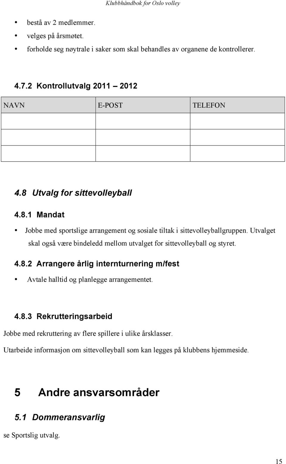 Utvalget skal også være bindeledd mellom utvalget for sittevolleyball og styret. 4.8.2 Arrangere årlig internturnering m/fest Avtale halltid og planlegge arrangementet. 4.8.3 Rekrutteringsarbeid Jobbe med rekruttering av flere spillere i ulike årsklasser.