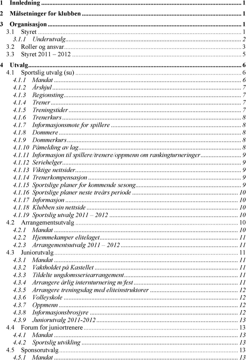 .. 8 4.1.9 Dommerkurs... 8 4.1.10 Påmelding av lag... 8 4.1.11 Informasjon til spillere/trenere/oppmenn om rankingturneringer... 9 4.1.12 Seriehelger... 9 4.1.13 Viktige nettsider... 9 4.1.14 Trenerkompensasjon.