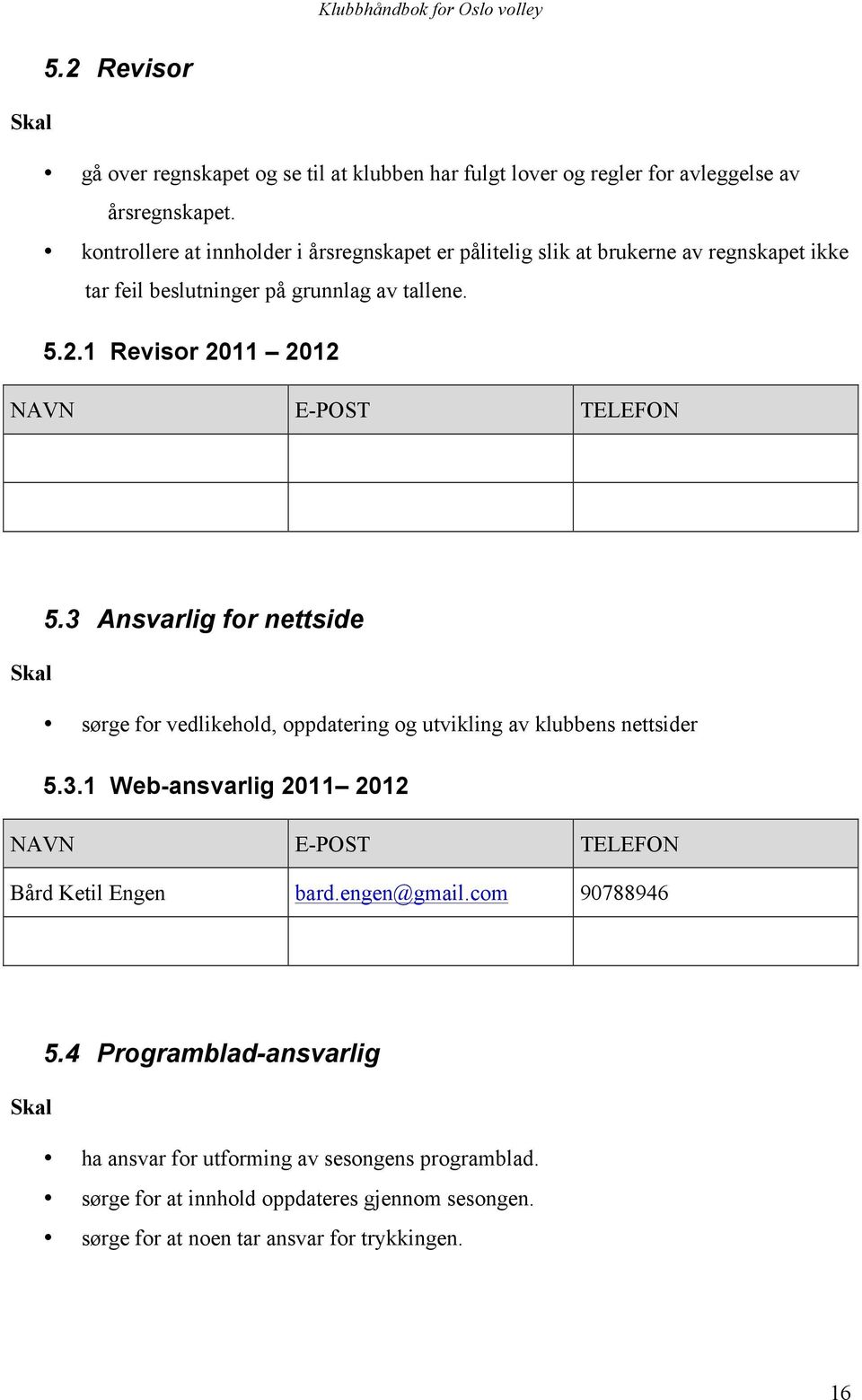 1 Revisor 2011 2012 NAVN E-POST TELEFON 5.3 Ansvarlig for nettside Skal sørge for vedlikehold, oppdatering og utvikling av klubbens nettsider 5.3.1 Web-ansvarlig 2011 2012 NAVN E-POST TELEFON Bård Ketil Engen bard.