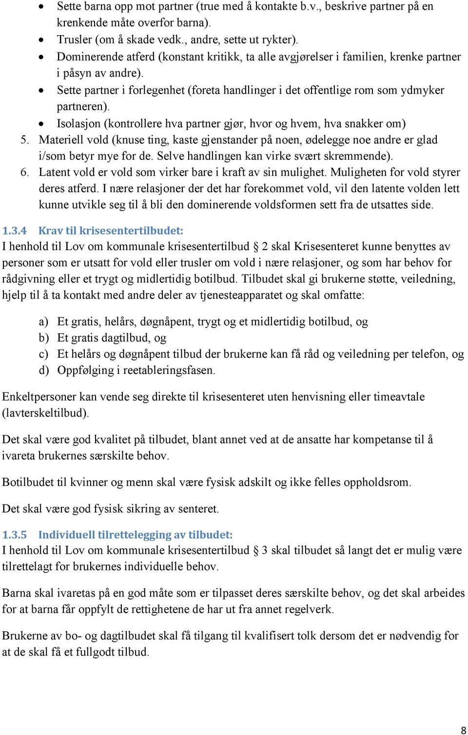 Isolasjon (kontrollere hva partner gjør, hvor og hvem, hva snakker om) 5. Materiell vold (knuse ting, kaste gjenstander på noen, ødelegge noe andre er glad i/som betyr mye for de.