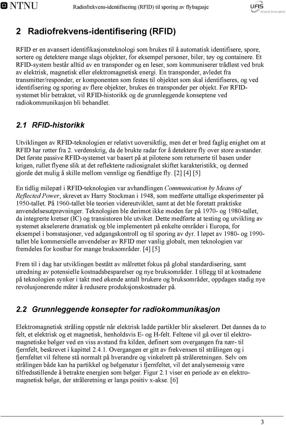 Et RFID-system består alltid av en transponder og en leser, som kommuniserer trådløst ved bruk av elektrisk, magnetisk eller elektromagnetisk energi.