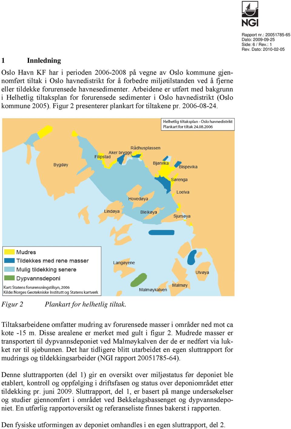 2006-08-24. Rapport nr.: 20051785-65 Side: 6 / Rev.: 1 Figur 2 Plankart for helhetlig tiltak. Tiltaksarbeidene omfatter mudring av forurensede masser i områder ned mot ca kote -15 m.