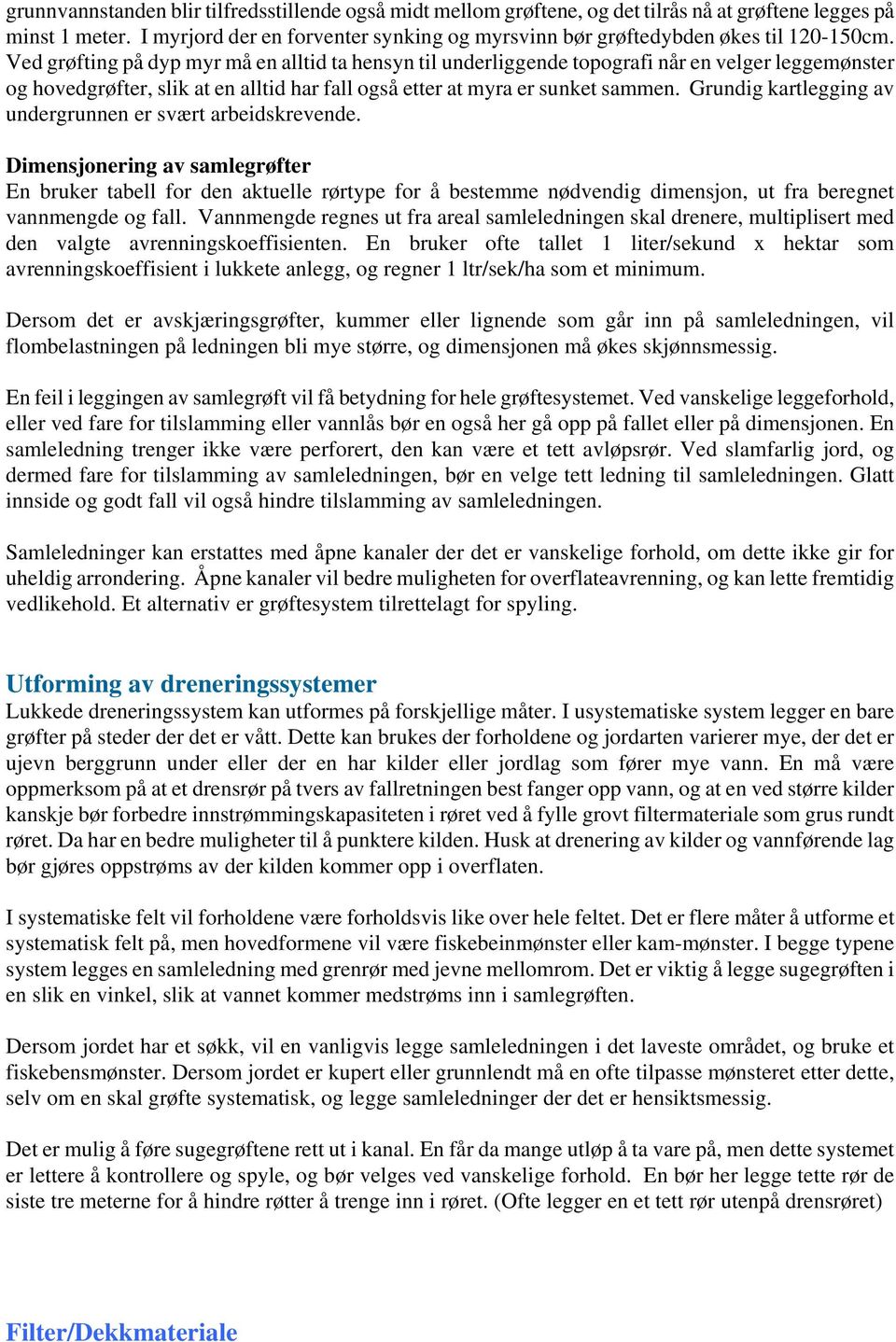 Ved grøfting på dyp myr må en alltid ta hensyn til underliggende topografi når en velger leggemønster og hovedgrøfter, slik at en alltid har fall også etter at myra er sunket sammen.