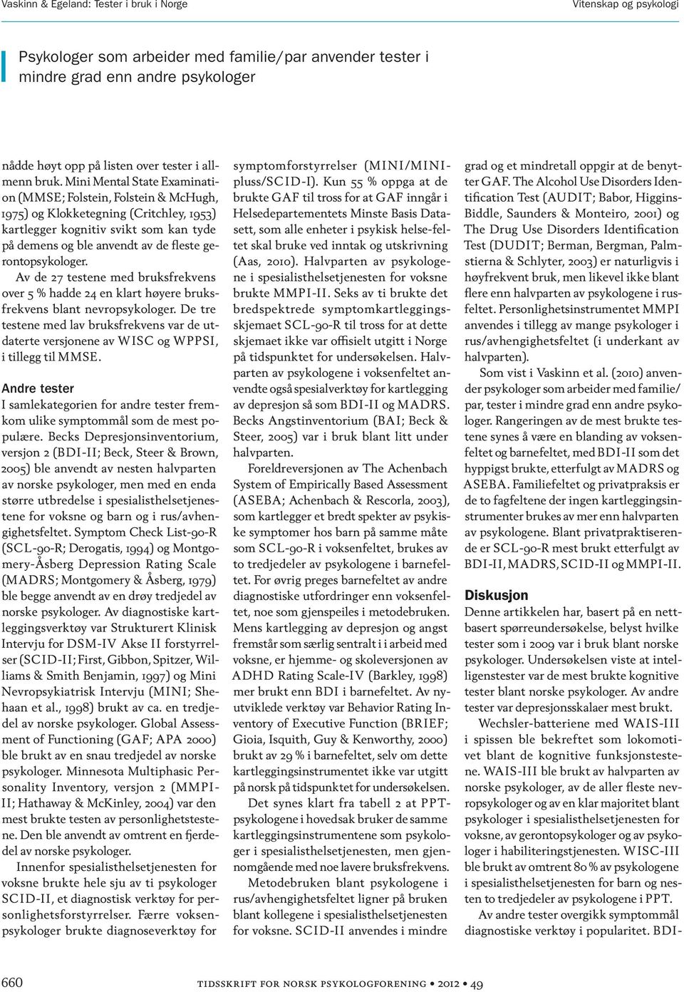 Mini Mental State Examination (MMSE; Folstein, Folstein & McHugh, 1975) og Klokketegning (Critchley, 1953) kartlegger kognitiv svikt som kan tyde på demens og ble anvendt av de fleste