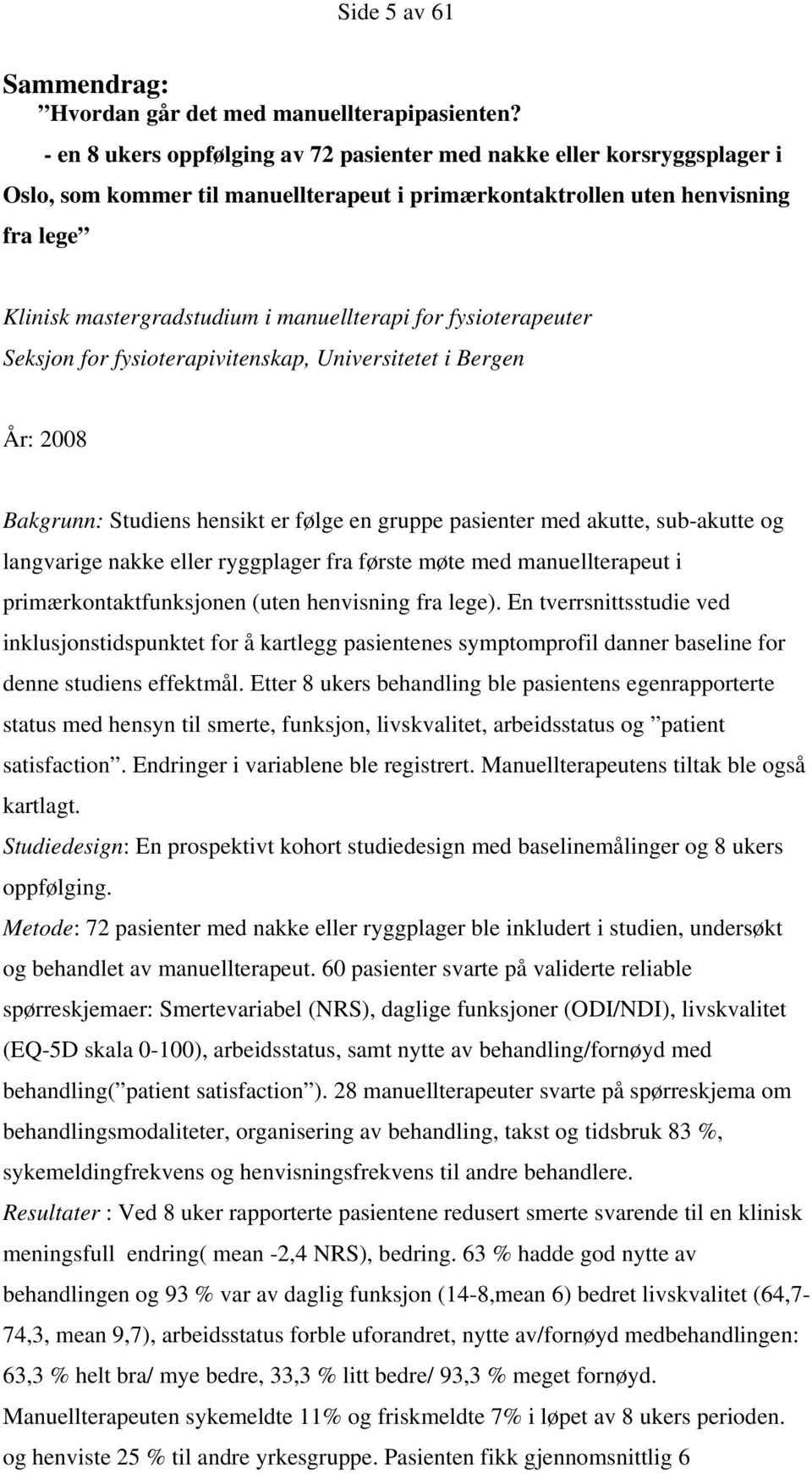 for fysioterapeuter Seksjon for fysioterapivitenskap, Universitetet i Bergen År: 2008 Bakgrunn: Studiens hensikt er følge en gruppe pasienter med akutte, sub-akutte og langvarige nakke eller