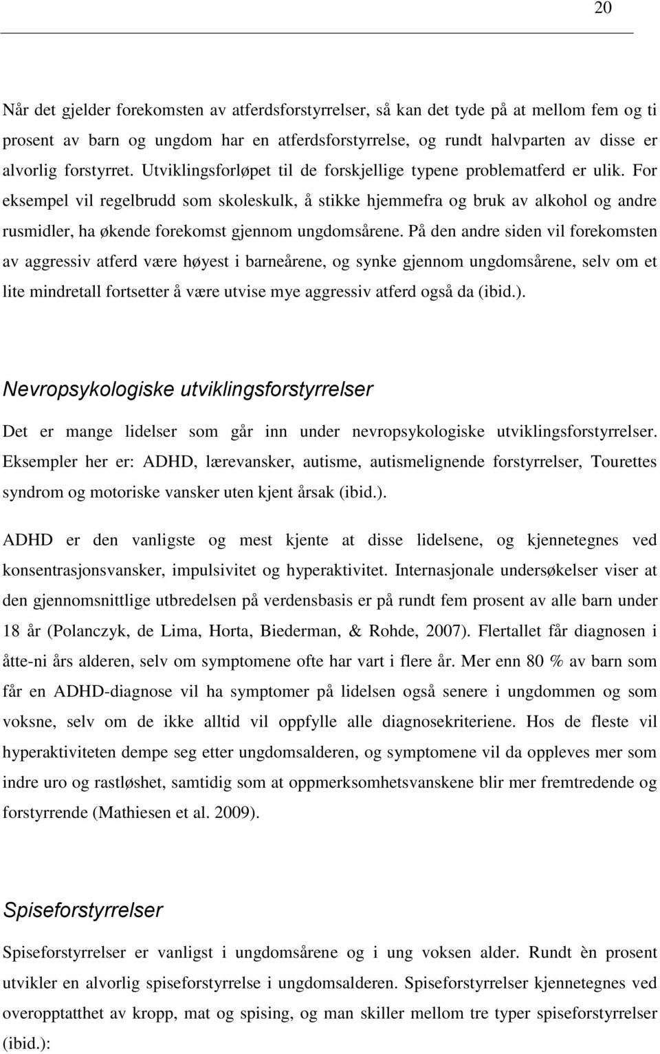 På den andre siden vil frekmsten av aggressiv atferd være høyest i barneårene, g synke gjennm ungdmsårene, selv m et lite mindretall frtsetter å være utvise mye aggressiv atferd gså da (ibid.).