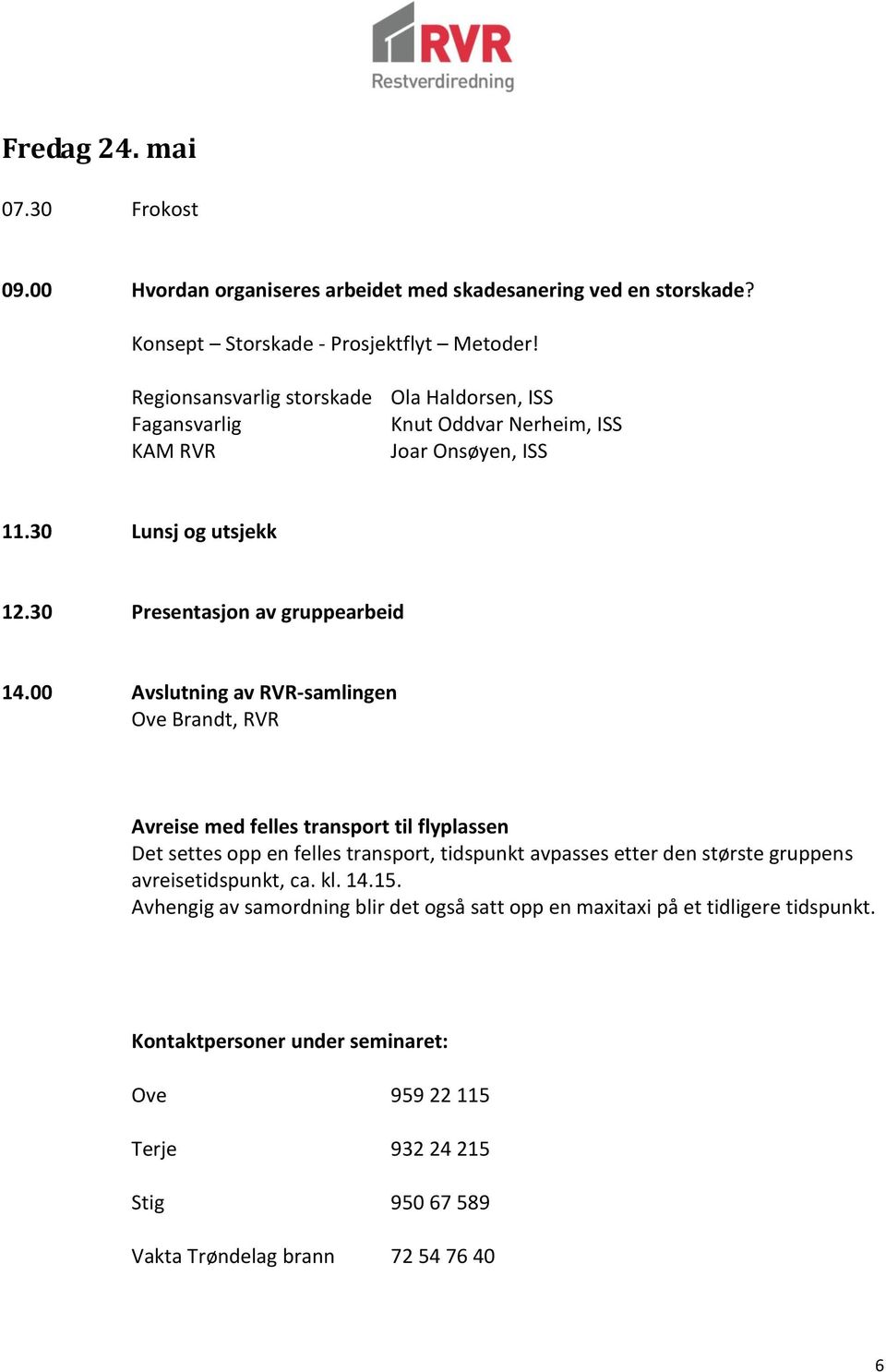 00 Avslutning av RVR-samlingen Ove Brandt, RVR Avreise med felles transport til flyplassen Det settes opp en felles transport, tidspunkt avpasses etter den største gruppens