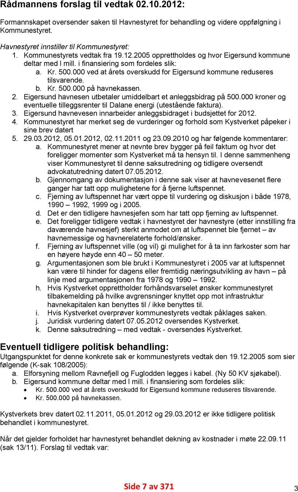 000 ved at årets overskudd for Eigersund kommune reduseres tilsvarende. b. Kr. 500.000 på havnekassen. 2. Eigersund havnesen utbetaler umiddelbart et anleggsbidrag på 500.