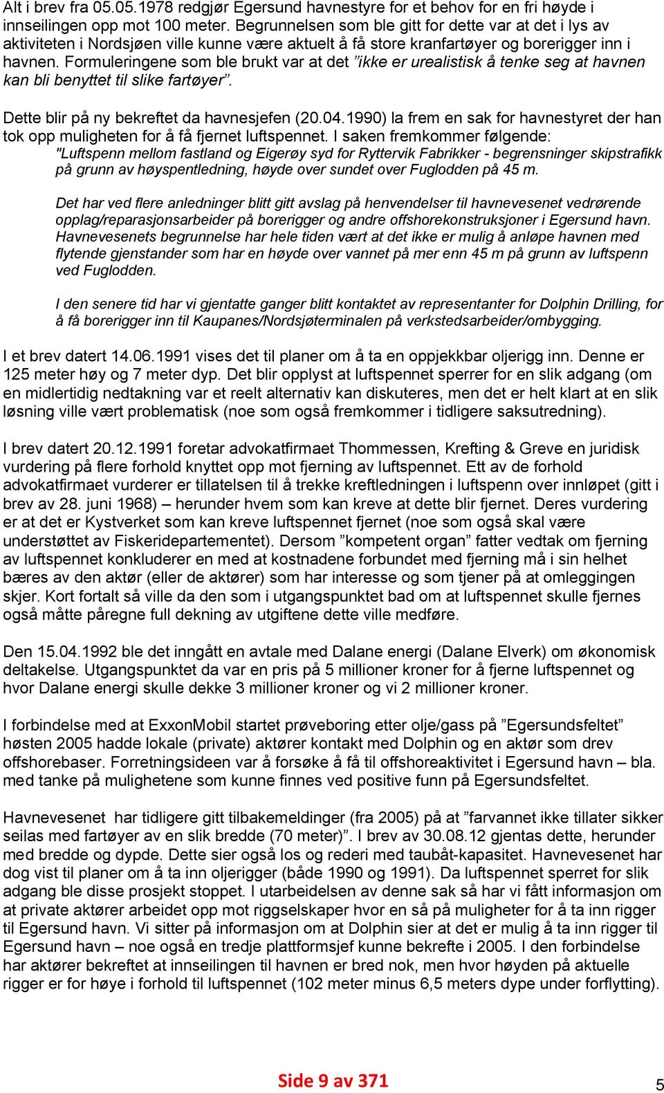 Formuleringene som ble brukt var at det ikke er urealistisk å tenke seg at havnen kan bli benyttet til slike fartøyer. Dette blir på ny bekreftet da havnesjefen (20.04.