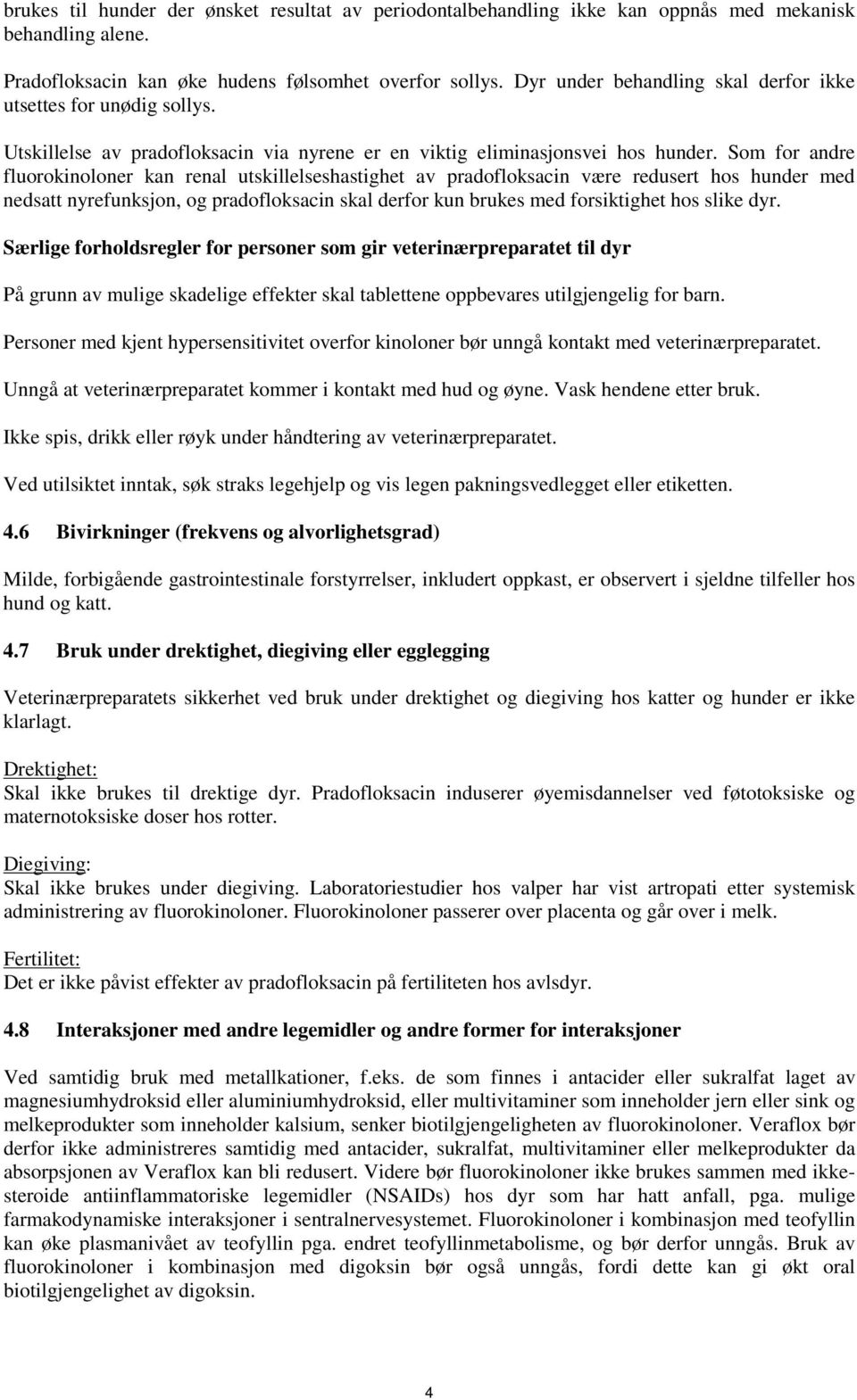 Som for andre fluorokinoloner kan renal utskillelseshastighet av pradofloksacin være redusert hos hunder med nedsatt nyrefunksjon, og pradofloksacin skal derfor kun brukes med forsiktighet hos slike