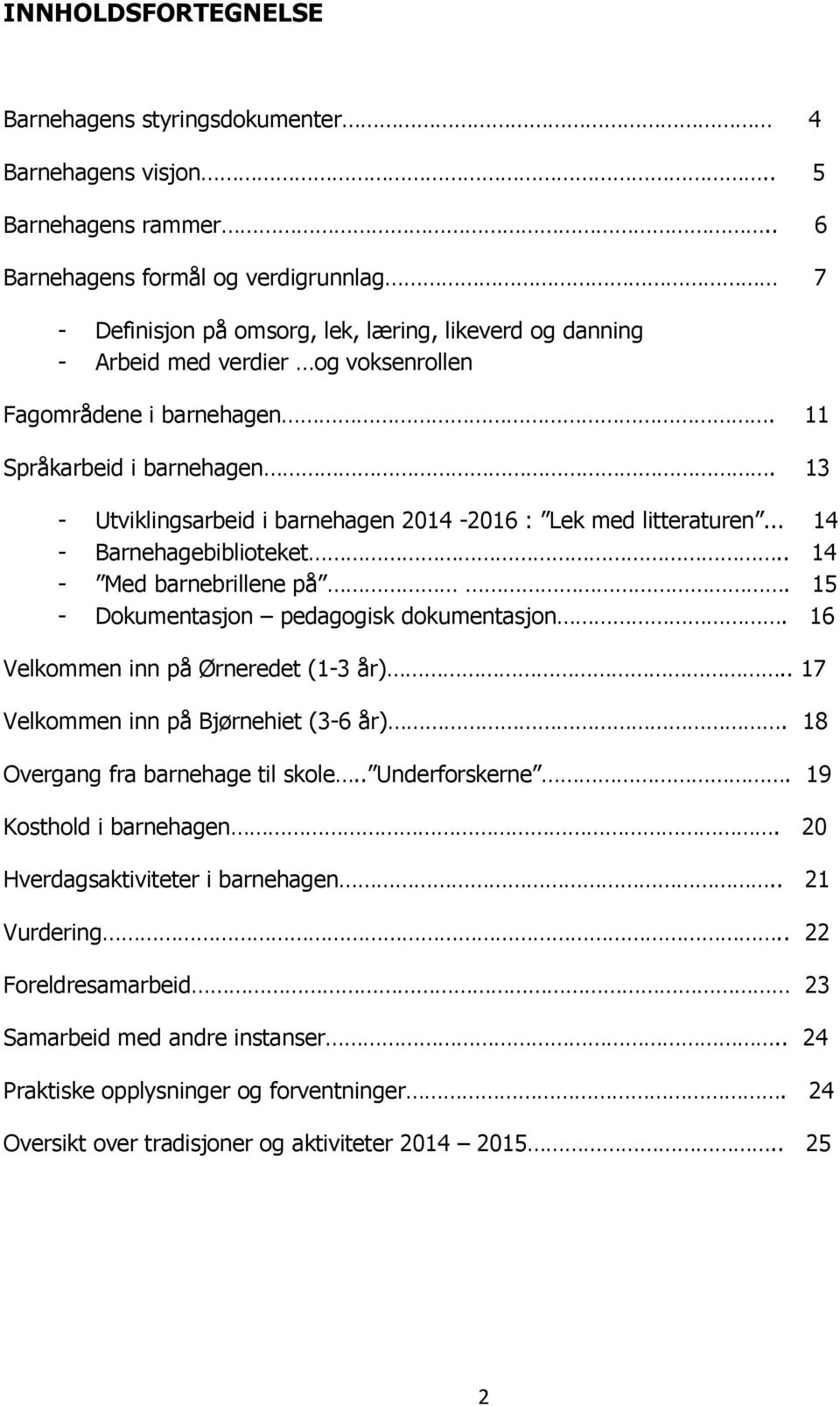 13 - Utviklingsarbeid i barnehagen 2014-2016 : Lek med litteraturen... 14 - Barnehagebibliteket.. 14 - Med barnebrillene på. 15 - Dkumentasjn pedaggisk dkumentasjn.