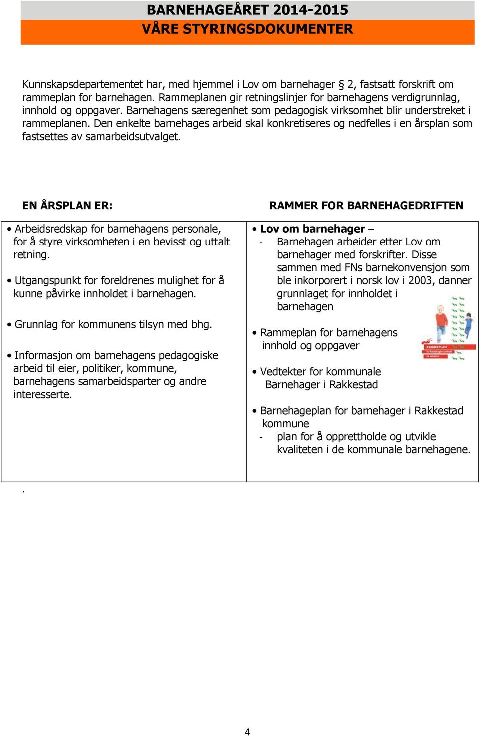 Den enkelte barnehages arbeid skal knkretiseres g nedfelles i en årsplan sm fastsettes av samarbeidsutvalget.