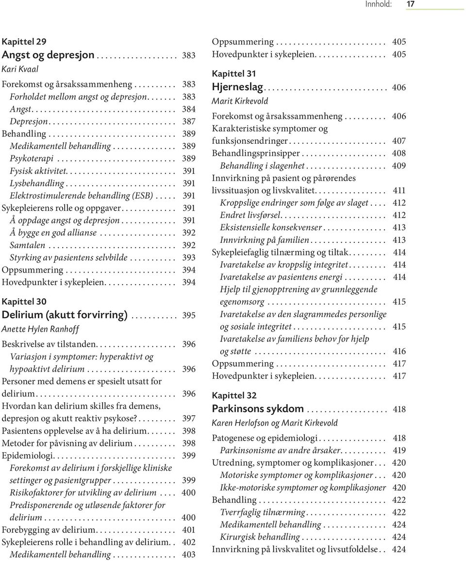 ......................... 391 Lysbehandling.......................... 391 Elektrostimulerende behandling (ESB)..... 391 Sykepleierens rolle og oppgaver............. 391 Å oppdage angst og depresjon.