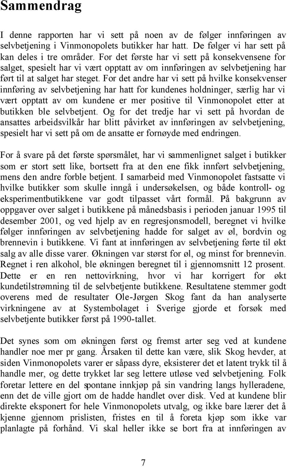 For det andre har vi sett på hvilke konsekvenser innføring av selvbetjening har hatt for kundenes holdninger, særlig har vi vært opptatt av om kundene er mer positive til Vinmonopolet etter at