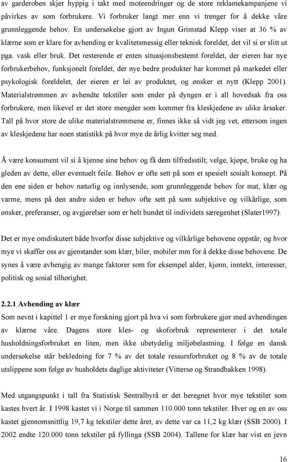 Det resterende er enten situasjonsbestemt foreldet, der eieren har nye forbrukerbehov, funksjonelt foreldet, der nye bedre produkter har kommet på markedet eller psykologisk foreldelet, der eieren er