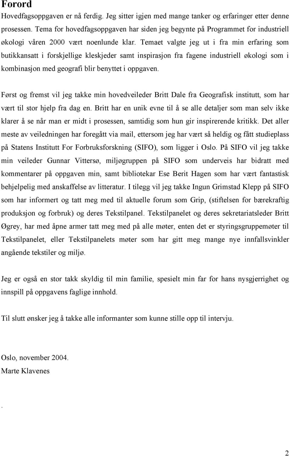 Temaet valgte jeg ut i fra min erfaring som butikkansatt i forskjellige kleskjeder samt inspirasjon fra fagene industriell økologi som i kombinasjon med geografi blir benyttet i oppgaven.