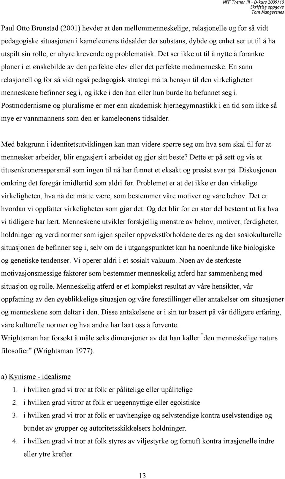 En sann relasjonell og for så vidt også pedagogisk strategi må ta hensyn til den virkeligheten menneskene befinner seg i, og ikke i den han eller hun burde ha befunnet seg i.