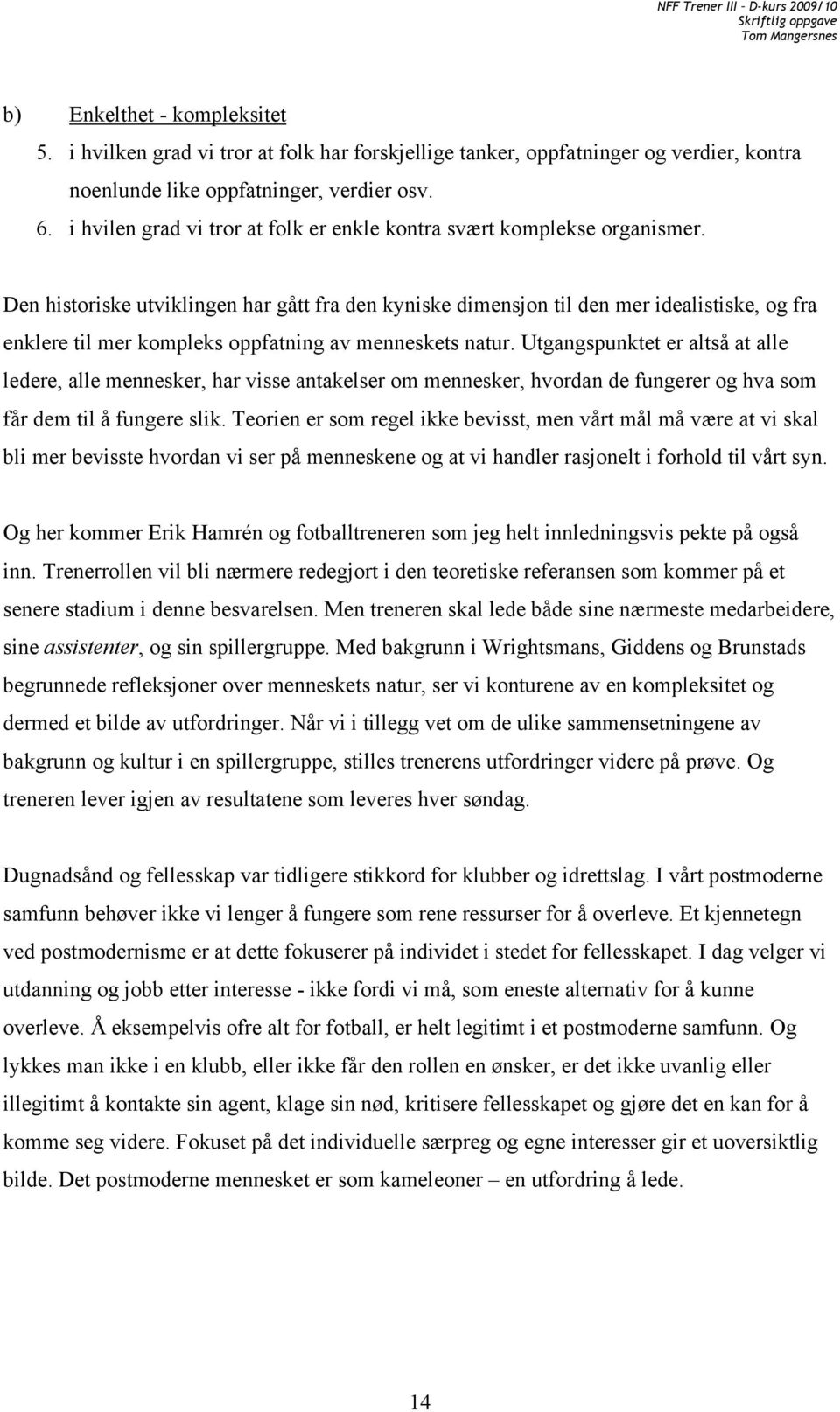 Den historiske utviklingen har gått fra den kyniske dimensjon til den mer idealistiske, og fra enklere til mer kompleks oppfatning av menneskets natur.