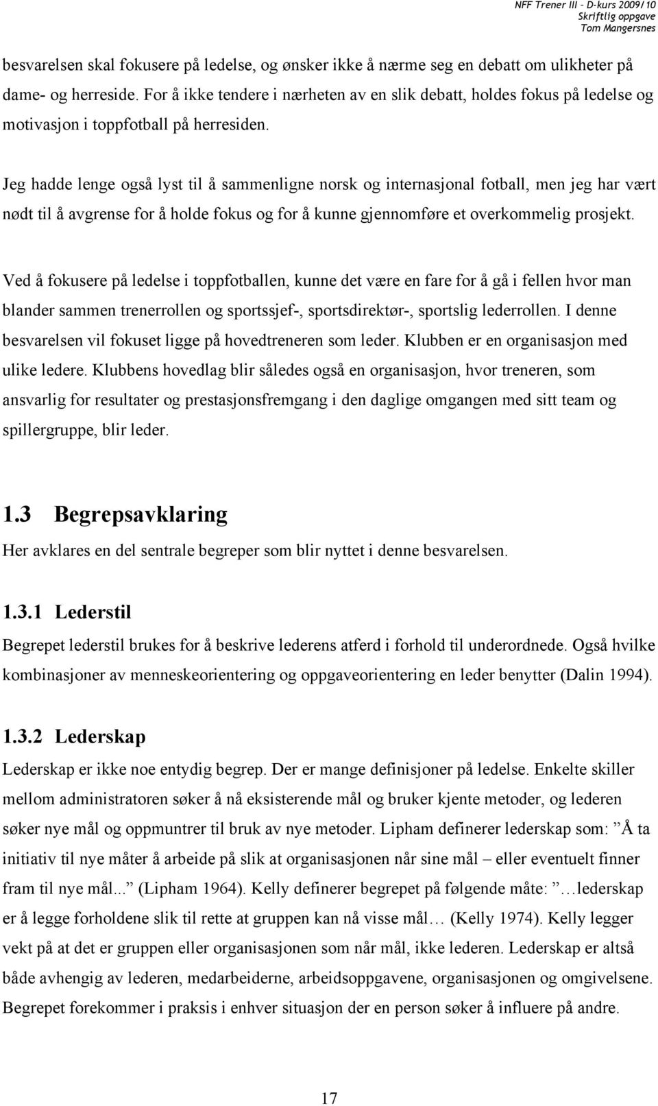 Jeg hadde lenge også lyst til å sammenligne norsk og internasjonal fotball, men jeg har vært nødt til å avgrense for å holde fokus og for å kunne gjennomføre et overkommelig prosjekt.