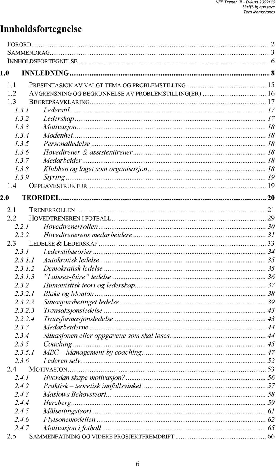 .. 18 1.3.6 Hovedtrener & assistenttrener... 18 1.3.7 Medarbeider... 18 1.3.8 Klubben og laget som organisasjon... 18 1.3.9 Styring... 19 1.4 OPPGAVESTRUKTUR... 19 2.0 TEORIDEL... 20 2.1 TRENERROLLEN.