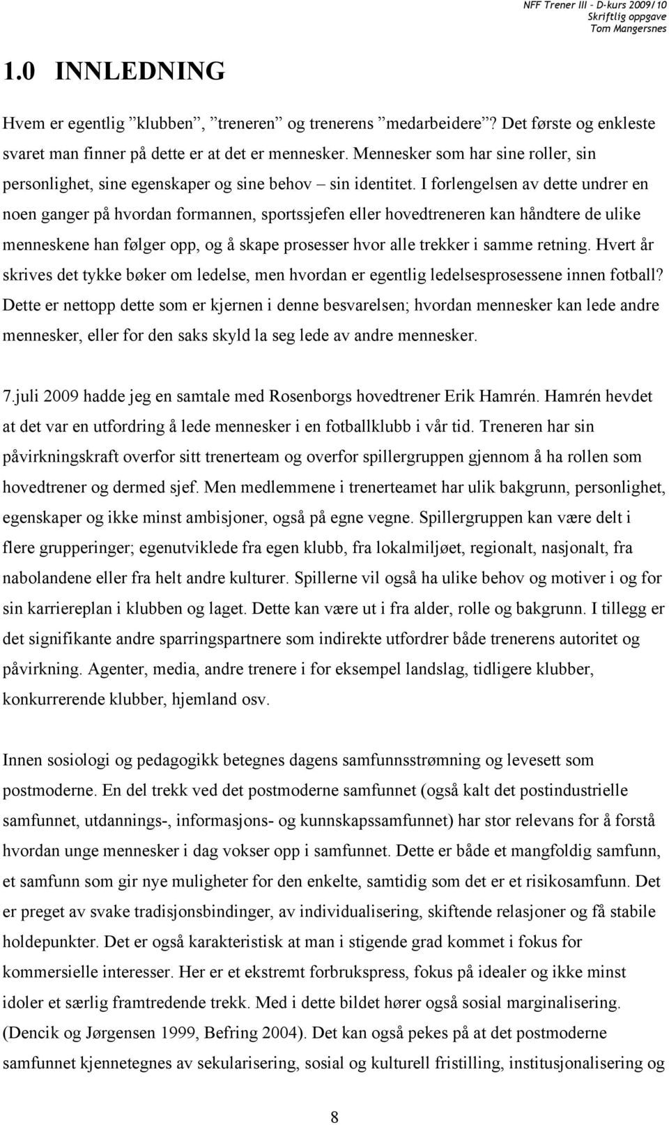 I forlengelsen av dette undrer en noen ganger på hvordan formannen, sportssjefen eller hovedtreneren kan håndtere de ulike menneskene han følger opp, og å skape prosesser hvor alle trekker i samme