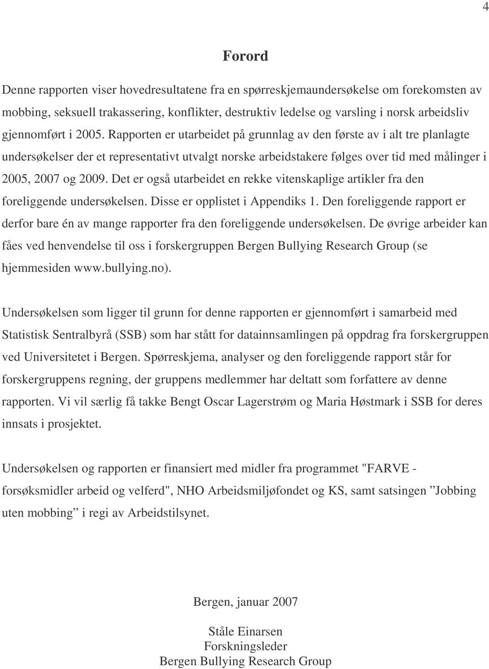 Rapporten er utarbeidet på grunnlag av den første av i alt tre planlagte undersøkelser der et representativt utvalgt norske arbeidstakere følges over tid med målinger i 2005, 2007 og 2009.