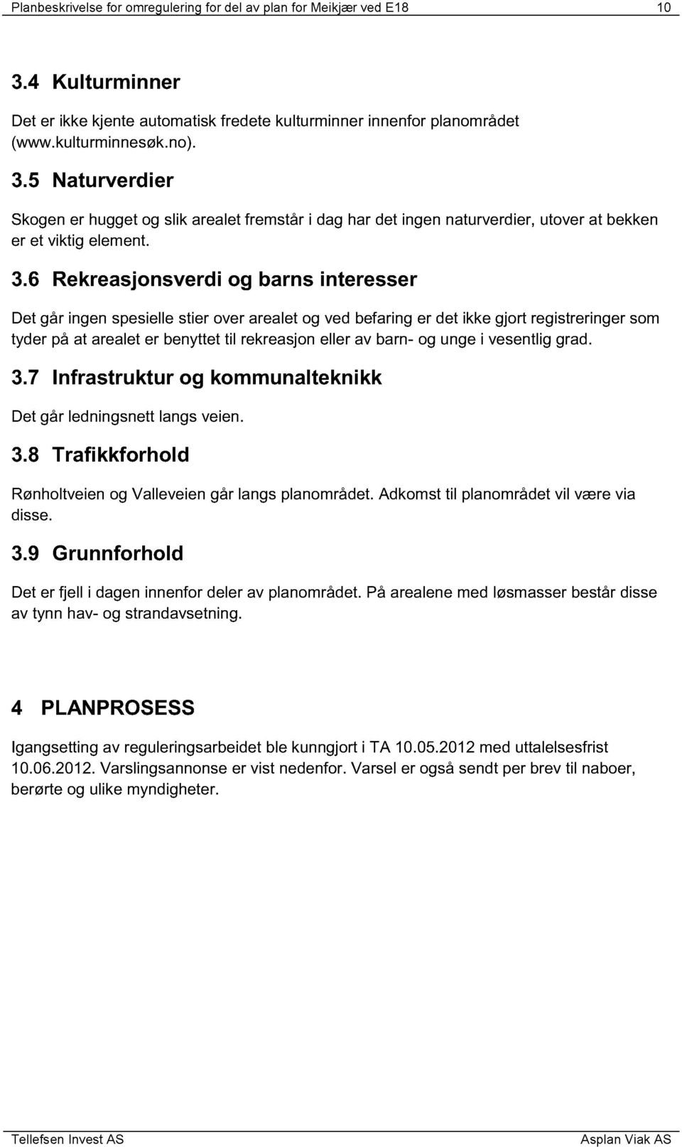 5 Naturverdier Skogen er hugget og slik arealet fremstår i dag har det ingen naturverdier, utover at bekken er et viktig element. 3.