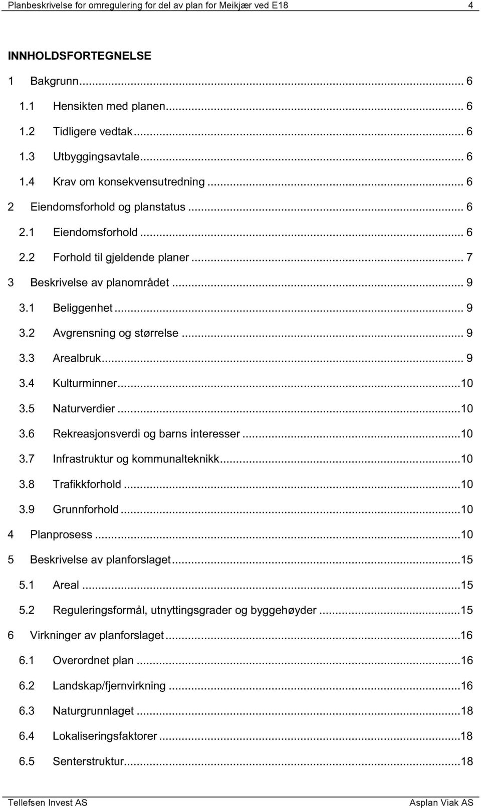 ........ 9 3.1 Beliggenhet............ 9 3.2 Avgrensning og størrelse......... 9 3.3 Arealbruk............ 9 3.4 Kulturminner............10 3.5 Naturverdier............10 3.6 Rekreasjonsverdi og barns interesser.