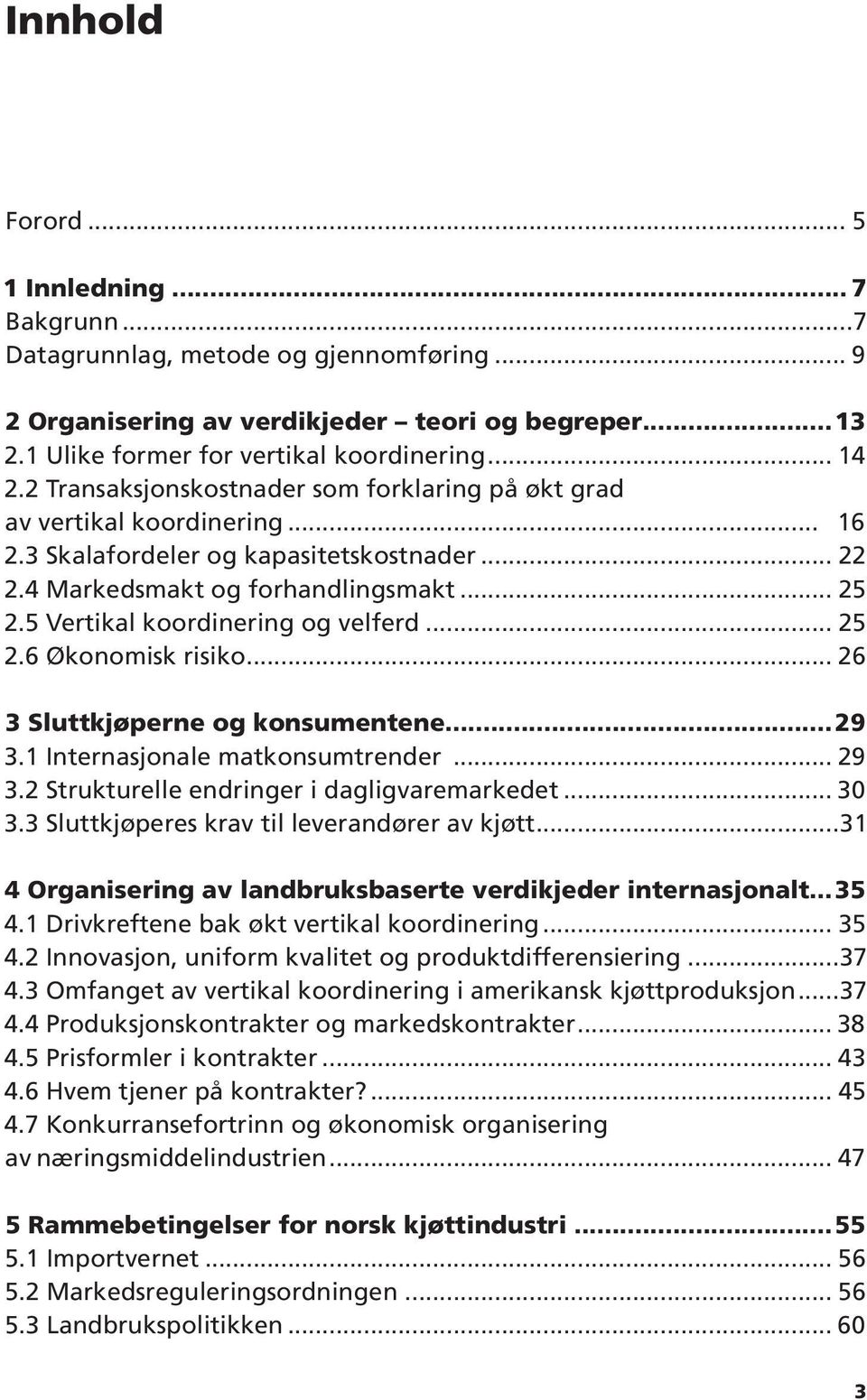 5 Vertikal koordinering og velferd... 25 2.6 Økonomisk risiko... 26 3 Sluttkjøperne og konsumentene...29 3.1 Internasjonale matkonsumtrender... 29 3.2 Strukturelle endringer i dagligvaremarkedet.