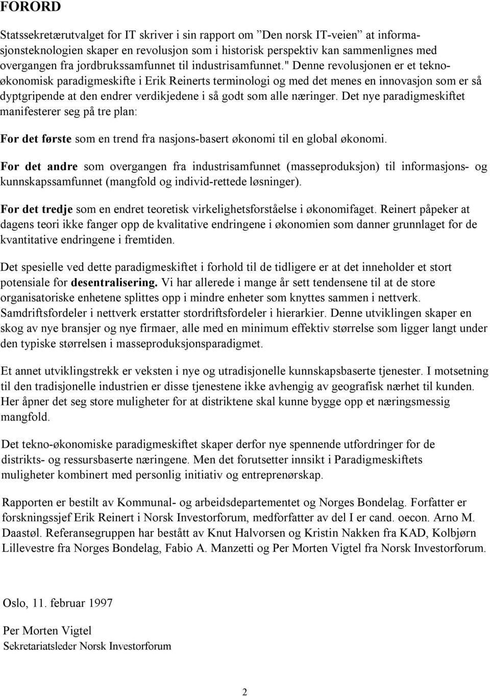 " Denne revolusjonen er et teknoøkonomisk paradigmeskifte i Erik Reinerts terminologi og med det menes en innovasjon som er så dyptgripende at den endrer verdikjedene i så godt som alle næringer.