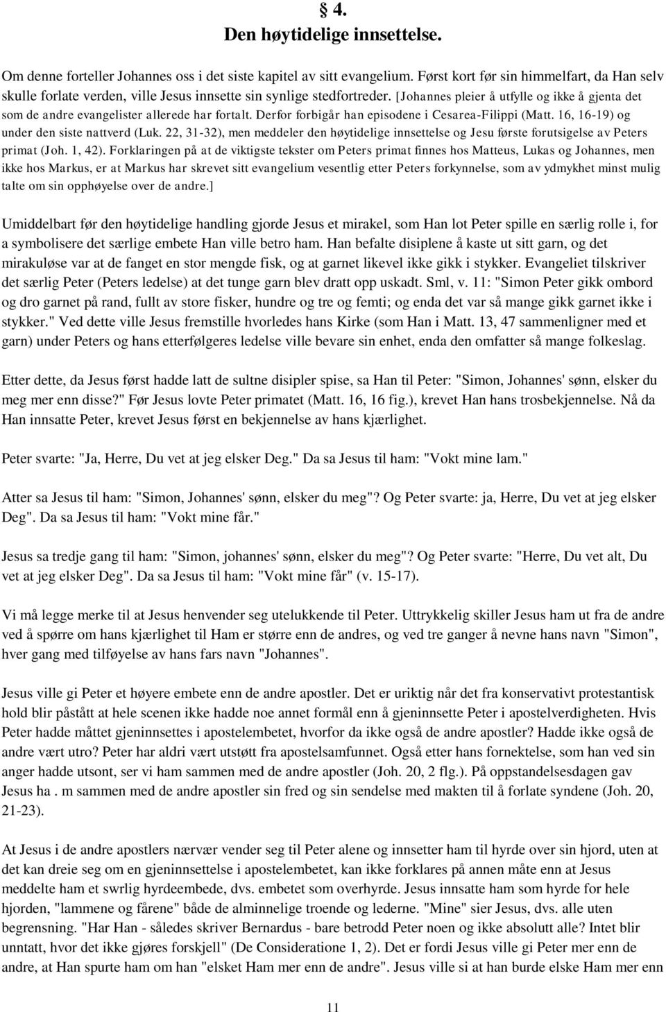 [Johannes pleier å utfylle og ikke å gjenta det som de andre evangelister allerede har fortalt. Derfor forbigår han episodene i Cesarea-Filippi (Matt. 16, 16-19) og under den siste nattverd (Luk.