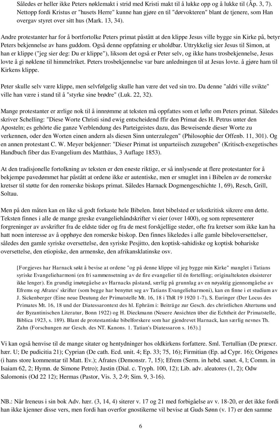 Andre protestanter har for å bortfortolke Peters primat påstått at den klippe Jesus ville bygge sin Kirke på, betyr Peters bekjennelse av hans guddom. Også denne oppfatning er uholdbar.