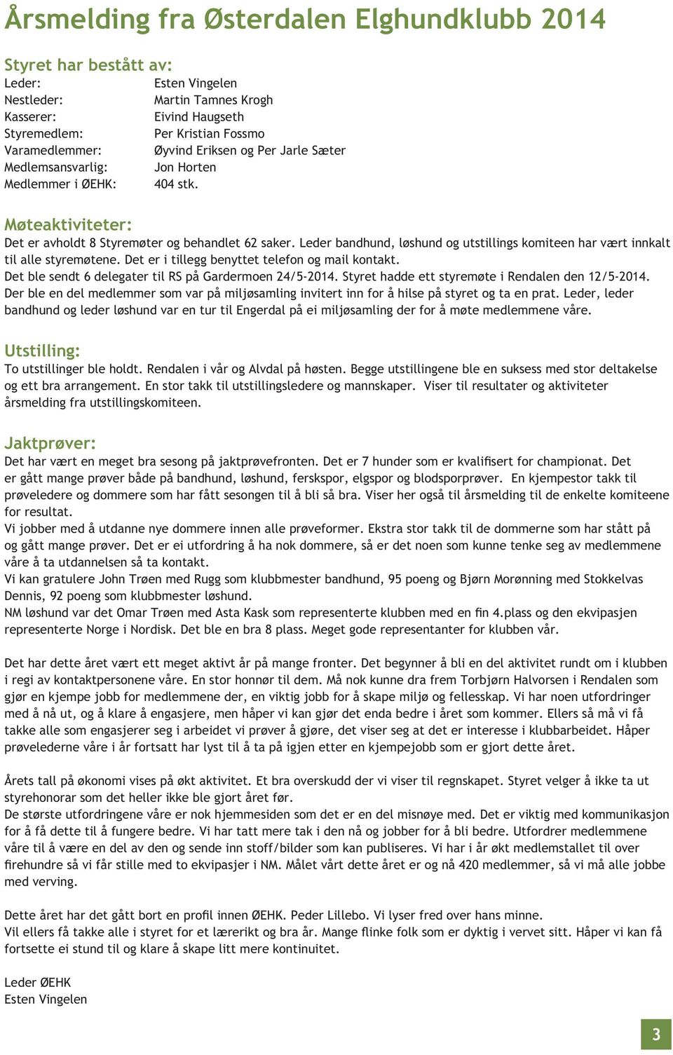 Leder bandhund, løshund og utstillings komiteen har vært innkalt til alle styremøtene. Det er i tillegg benyttet telefon og mail kontakt. Det ble sendt 6 delegater til RS på Gardermoen 24/5-2014.