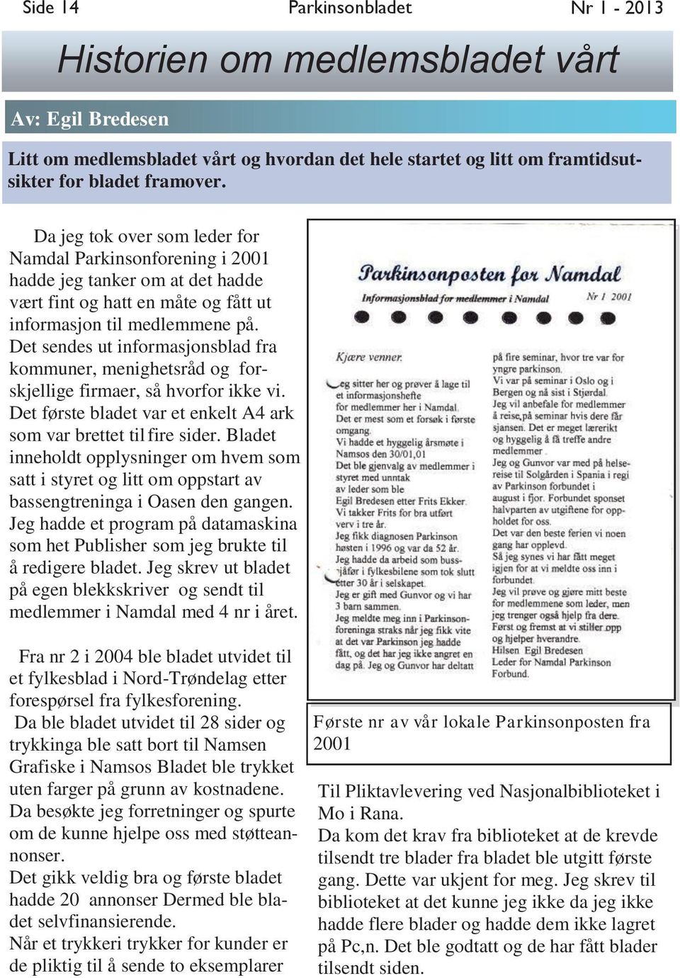 Det sendes ut informasjonsblad fra kommuner, menighetsråd og forskjellige firmaer, så hvorfor ikke vi. Det første bladet var et enkelt A4 ark som var brettet til fire sider.