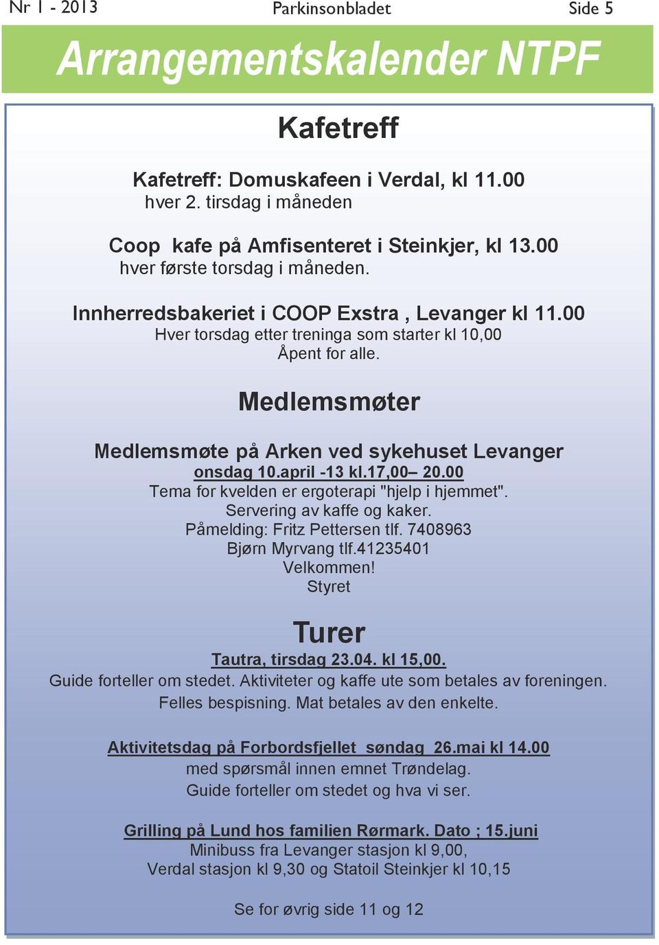 Medlemsmøter Medlemsmøte på Arken ved sykehuset Levanger onsdag 10.april -13 kl.17,00 20.00 Tema for kvelden er ergoterapi "hjelp i hjemmet". Servering av kaffe og kaker.