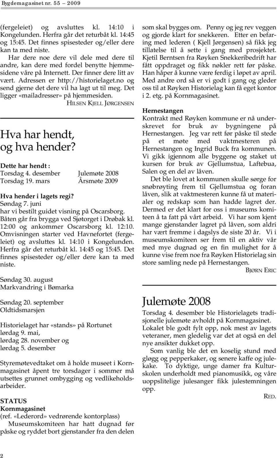 no og send gjerne det dere vil ha lagt ut til meg. Det ligger «mailadresser» på hjemmesiden. Hva har hendt, og hva hender? HILSEN KJELL JØRGENSEN Dette har hendt : Torsdag 4.