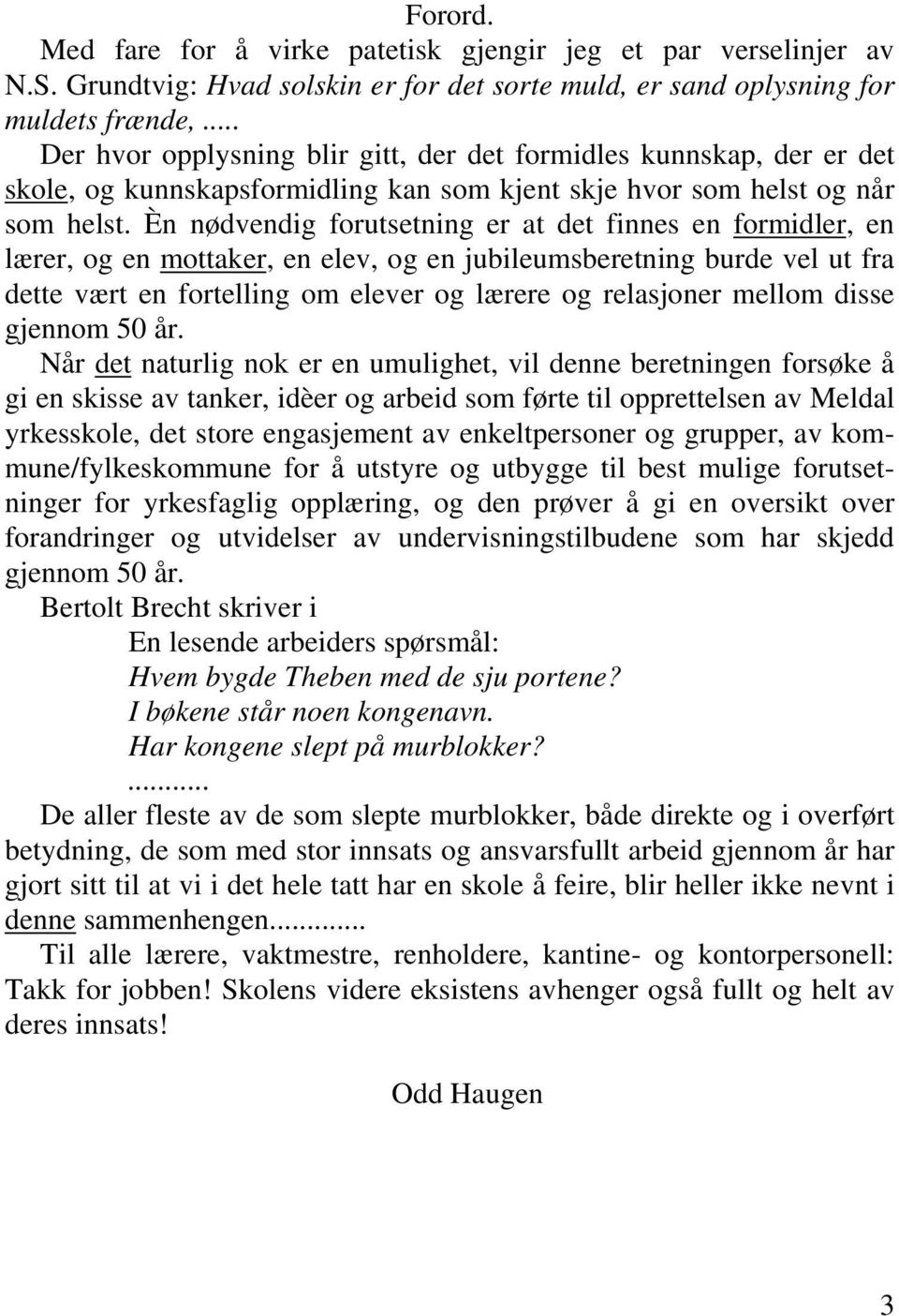 Èn nødvendig forutsetning er at det finnes en formidler, en lærer, og en mottaker, en elev, og en jubileumsberetning burde vel ut fra dette vært en fortelling om elever og lærere og relasjoner mellom