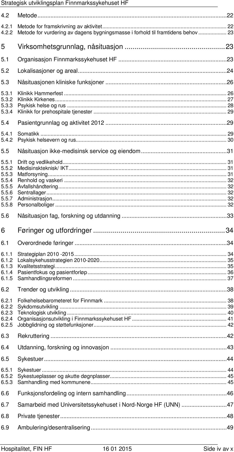 .. 29 5.4 Pasientgrunnlag og aktivitet 2012... 29 5.4.1 Somatikk... 29 5.4.2 Psykisk helsevern og rus... 30 5.5 Nåsituasjon ikke-medisinsk service og eiendom... 31 5.5.1 Drift og vedlikehold... 31 5.5.2 Medisinskteknisk/ IKT.