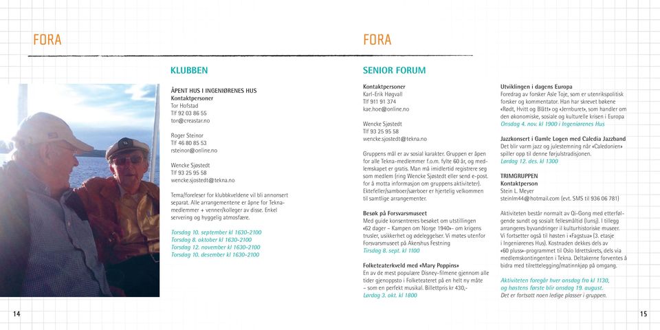 september kl 1630-2100 Torsdag 8. oktober kl 1630-2100 Torsdag 12. november kl 1630-2100 Torsdag 10. desember kl 1630-2100 SENIOR FORUM Karl-Erik Høgvall Tlf 911 91 374 kae.hoe@online.