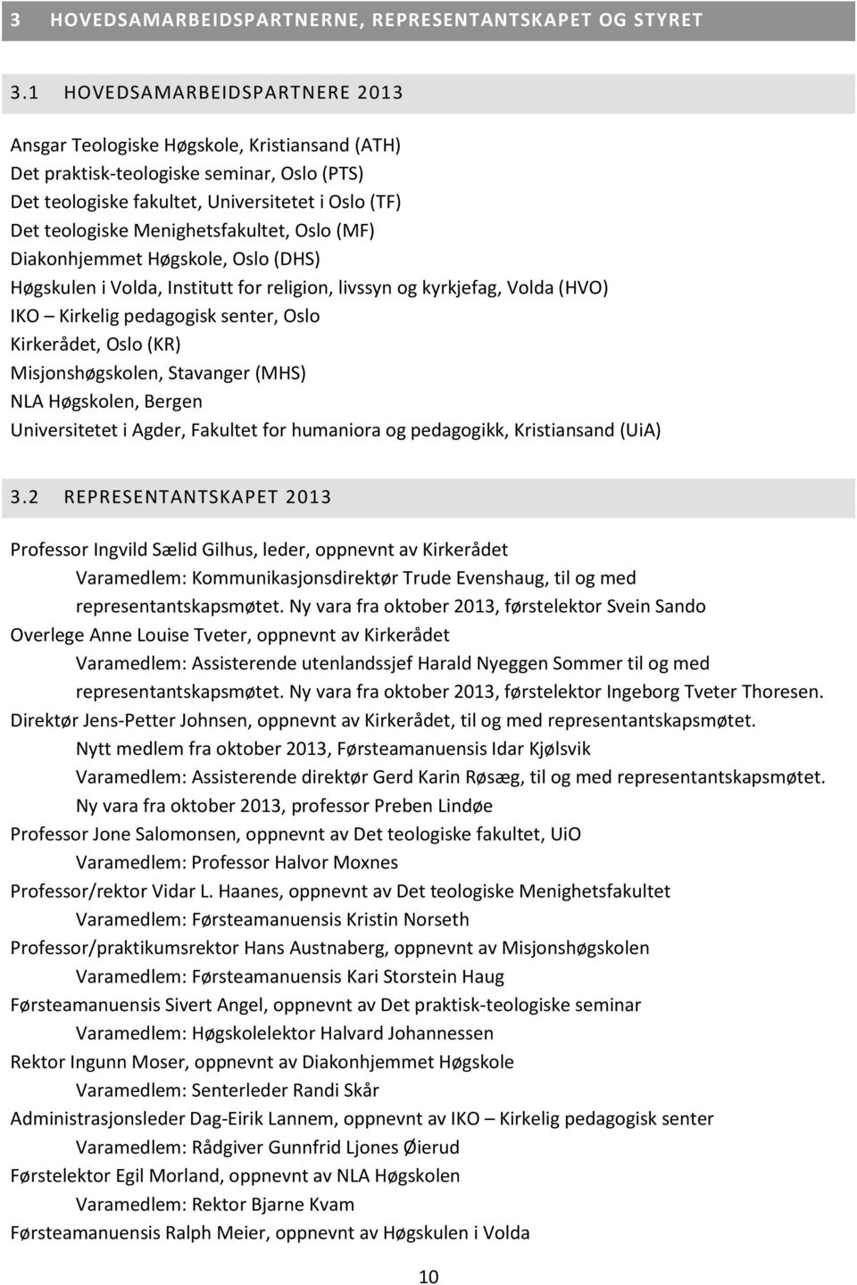 Menighetsfakultet, Oslo (MF) Diakonhjemmet Høgskole, Oslo (DHS) Høgskulen i Volda, Institutt for religion, livssyn og kyrkjefag, Volda (HVO) IKO Kirkelig pedagogisk senter, Oslo Kirkerådet, Oslo (KR)